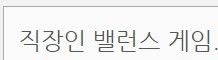직장인 밸런스 게임...